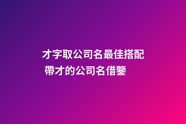 才字取公司名最佳搭配 帶才的公司名借鑒-第1張-公司起名-玄機派